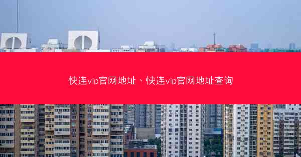 快连vip官网地址、快连vip官网地址查询