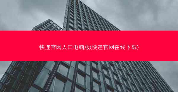 快连官网入口电脑版(快连官网在线下载)