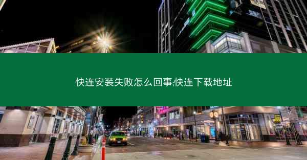 快连安装失败怎么回事;快连下载地址