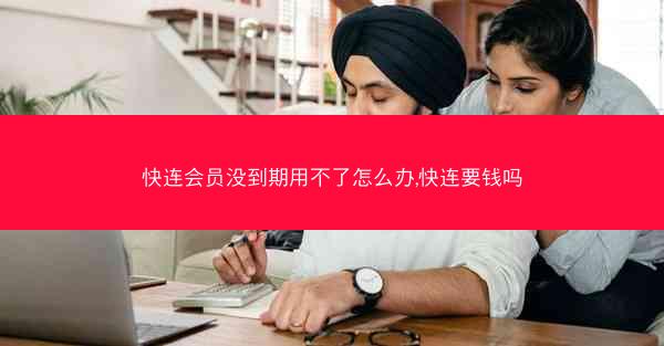 快连会员没到期用不了怎么办,快连要钱吗