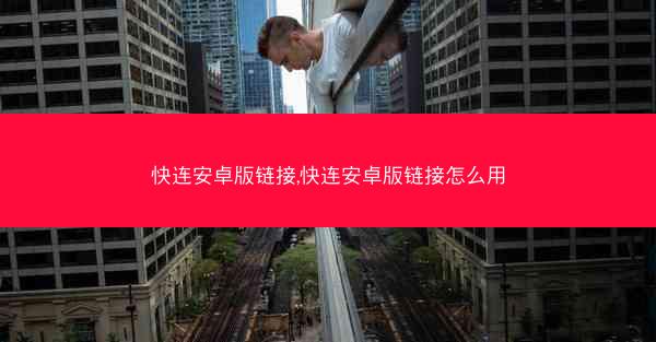 快连安卓版链接,快连安卓版链接怎么用