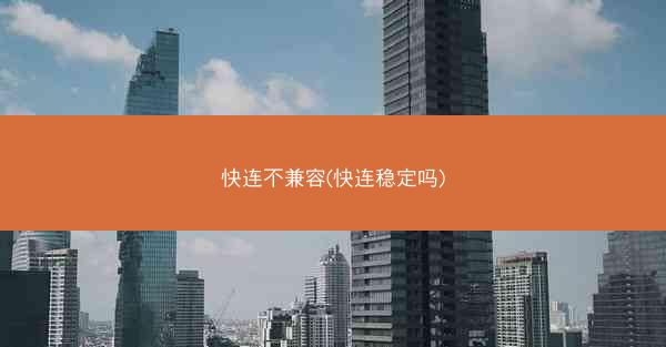 快连不兼容(快连稳定吗)