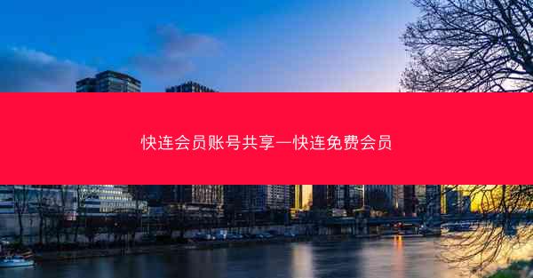 快连会员账号共享—快连免费会员