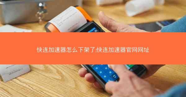 快连加速器怎么下架了;快连加速器官网网址