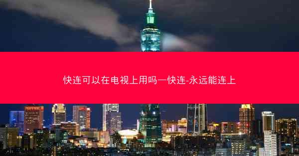 快连可以在电视上用吗—快连-永远能连上