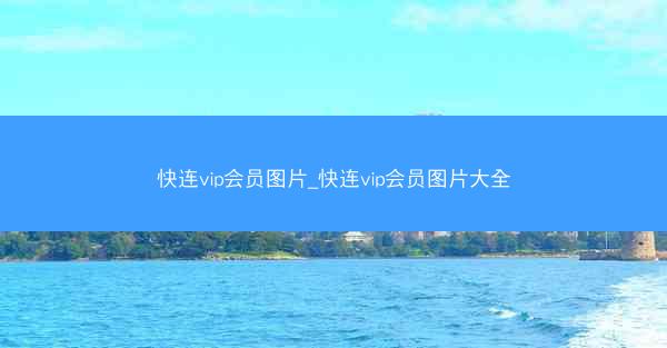 快连vip会员图片_快连vip会员图片大全