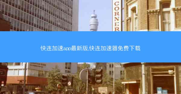 快连加速app最新版,快连加速器免费下载