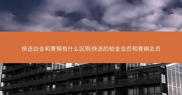 快连白金和青铜有什么区别;快连的铂金会员和青铜会员