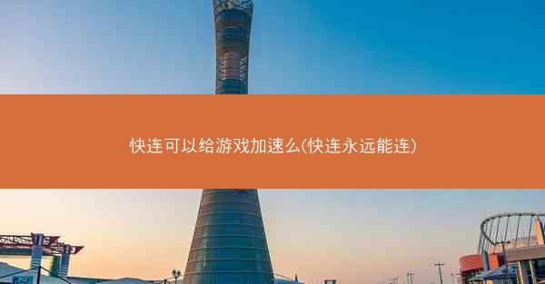 快连可以给游戏加速么(快连永远能连)