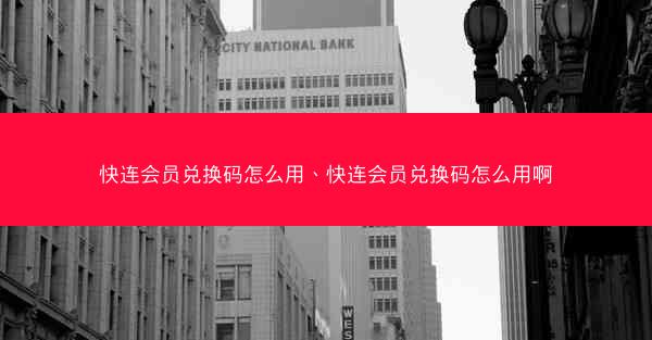快连会员兑换码怎么用、快连会员兑换码怎么用啊