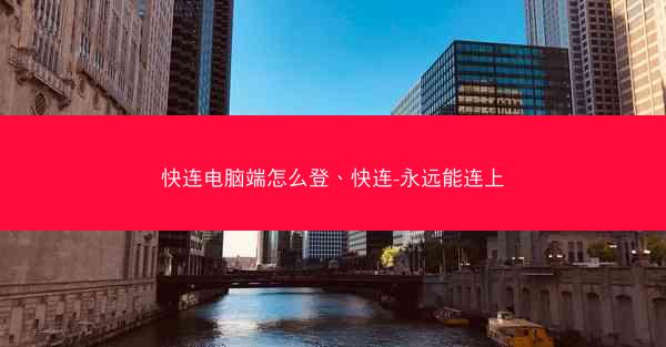 快连电脑端怎么登、快连-永远能连上