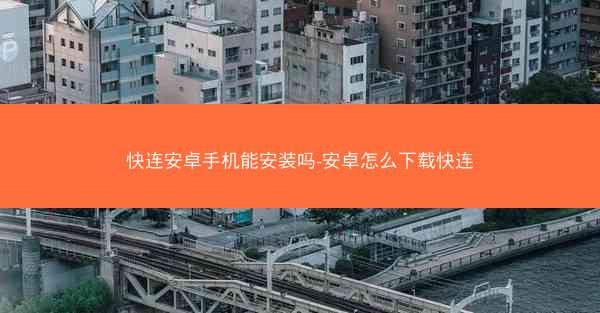 快连安卓手机能安装吗-安卓怎么下载快连