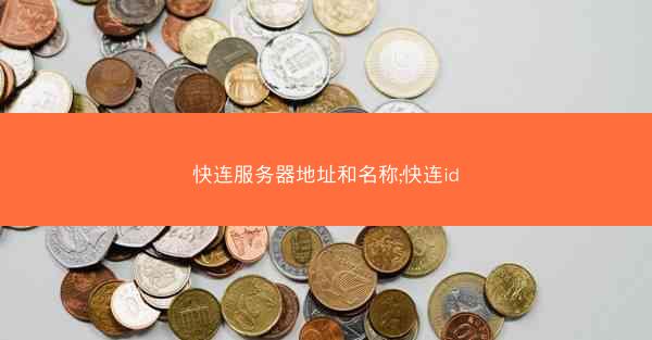 快连服务器地址和名称;快连id