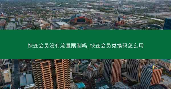 快连会员没有流量限制吗_快连会员兑换码怎么用