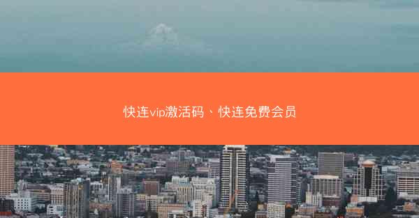 快连vip激活码、快连免费会员
