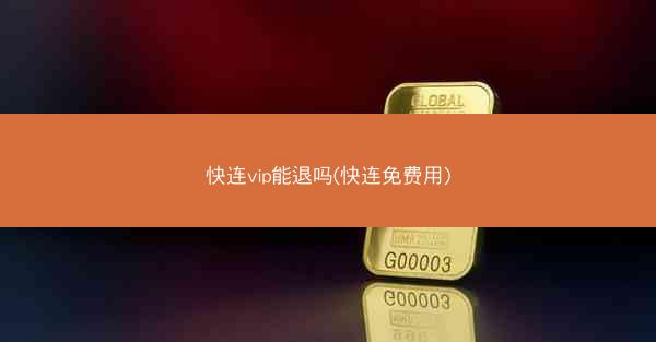 快连vip能退吗(快连免费用)