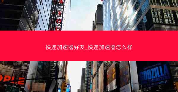 快连加速器好友_快连加速器怎么样