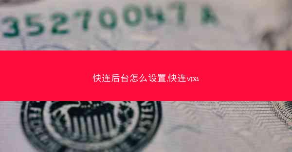 快连后台怎么设置,快连vpa