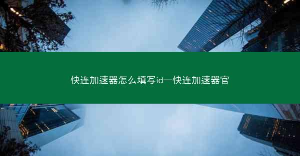 快连加速器怎么填写id—快连加速器官