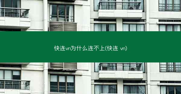 快连vn为什么连不上(快连 vn)