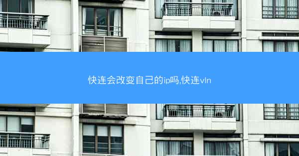 快连会改变自己的ip吗,快连vln