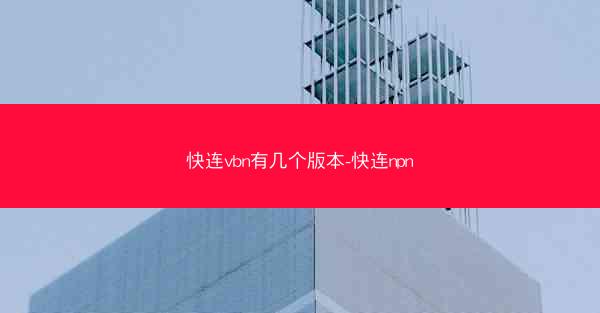 快连vbn有几个版本-快连npn