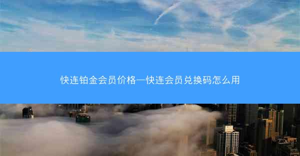 快连铂金会员价格—快连会员兑换码怎么用