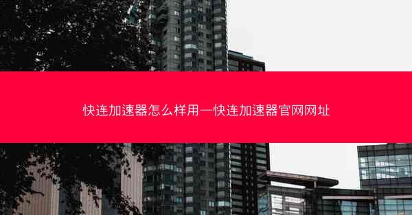 快连加速器怎么样用—快连加速器官网网址