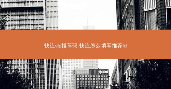 快连vip推荐码-快连怎么填写推荐id