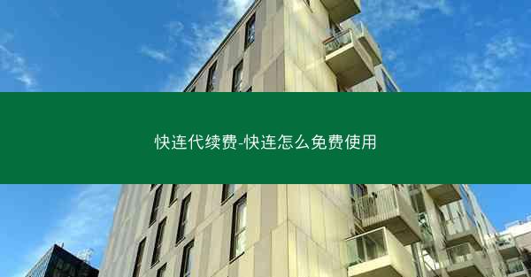 快连代续费-快连怎么免费使用
