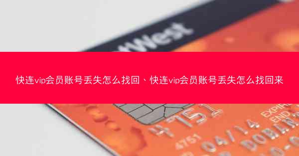 快连vip会员账号丢失怎么找回、快连vip会员账号丢失怎么找回来