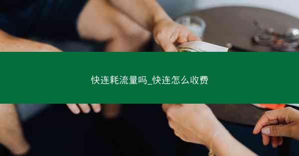 快连耗流量吗_快连怎么收费