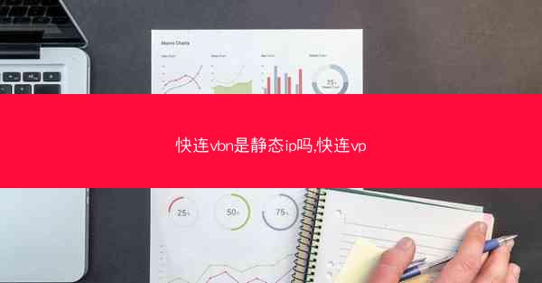 快连vbn是静态ip吗,快连vp