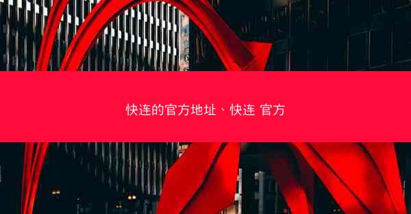 快连的官方地址、快连 官方