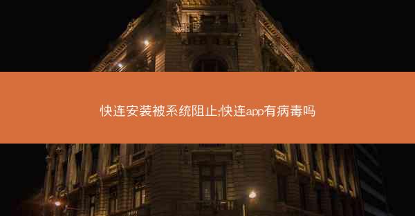 快连安装被系统阻止;快连app有病毒吗