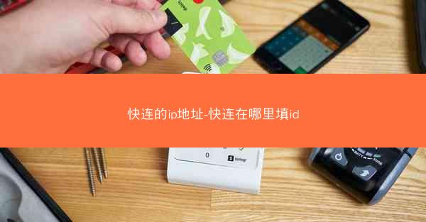 快连的ip地址-快连在哪里填id