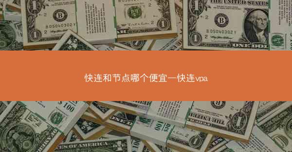 快连和节点哪个便宜—快连vpa