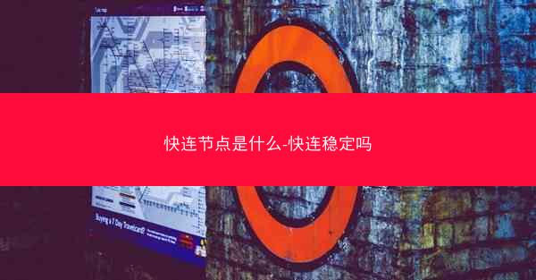 快连节点是什么-快连稳定吗