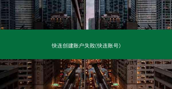 快连创建账户失败(快连账号)