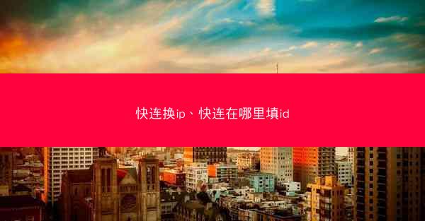 快连换ip、快连在哪里填id
