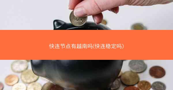 快连节点有越南吗(快连稳定吗)