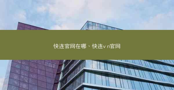 快连官网在哪、快连v n官网