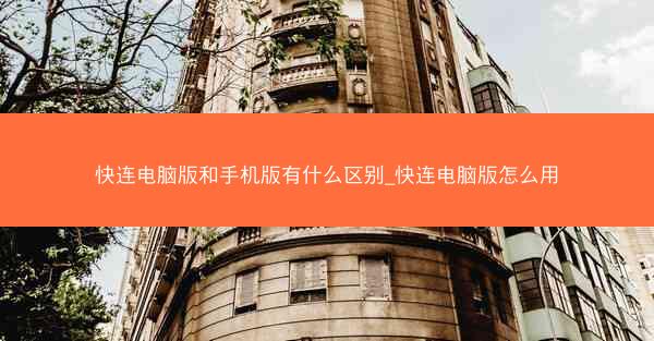 快连电脑版和手机版有什么区别_快连电脑版怎么用