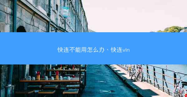 快连不能用怎么办、快连vln