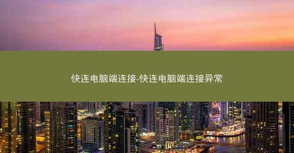 快连电脑端连接-快连电脑端连接异常