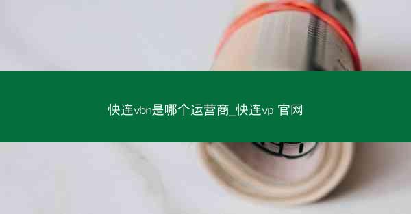 快连vbn是哪个运营商_快连vp 官网