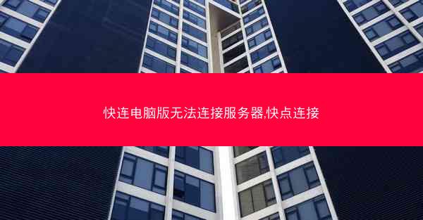 快连电脑版无法连接服务器,快点连接