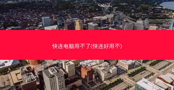 快连电脑用不了(快连好用不)
