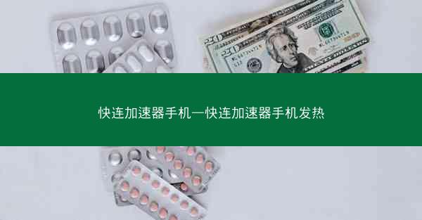 快连加速器手机—快连加速器手机发热