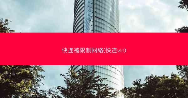 快连被限制网络(快连vln)